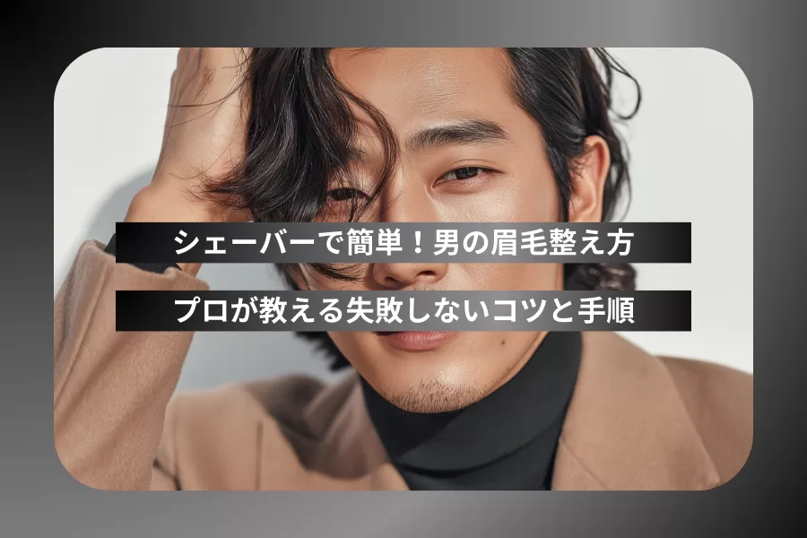 シェーバーで簡単！男の眉毛整え方｜プロが教える失敗しないコツと手順