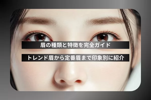 眉の種類と特徴を完全ガイド｜トレンド眉から定番眉まで印象別に紹介