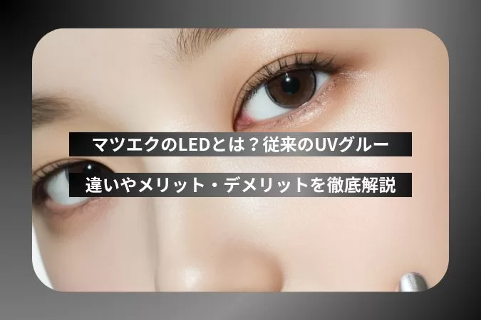マツエクのLEDとは？従来のUVグルーとの違いやメリット・デメリットを徹底解説