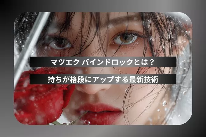 マツエク バインドロックとは?持ちが格段にアップする最新技術を徹底解説